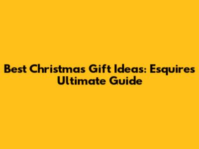 Best Christmas Gift Ideas: Esquire's Ultimate Guide