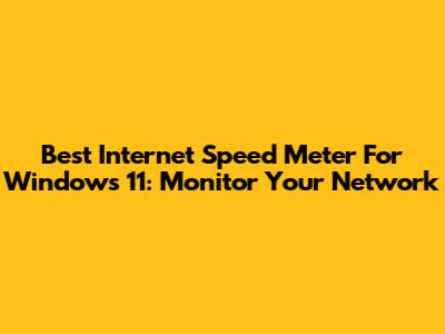 Best Internet Speed Meter For Windows 11: Monitor Your Network