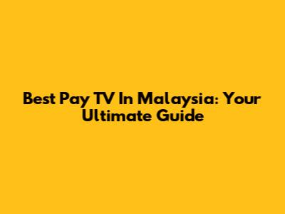 Best Pay TV In Malaysia: Your Ultimate Guide