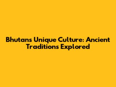 Bhutan's Unique Culture: Ancient Traditions Explored