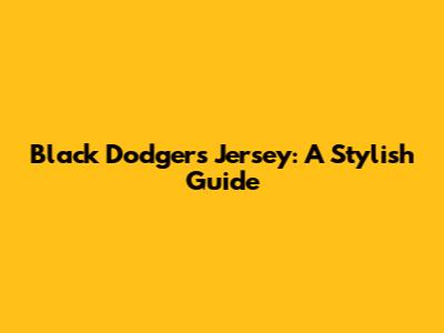 Black Dodgers Jersey: A Stylish Guide