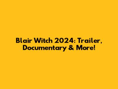 Blair Witch 2024: Trailer, Documentary & More!