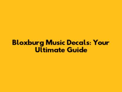 Bloxburg Music Decals: Your Ultimate Guide