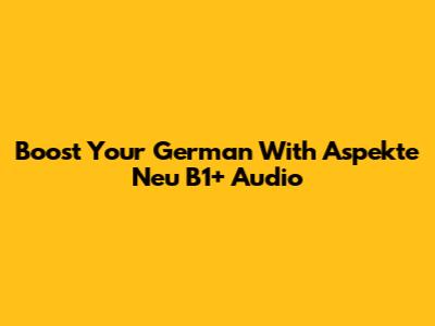 Boost Your German With Aspekte Neu B1+ Audio