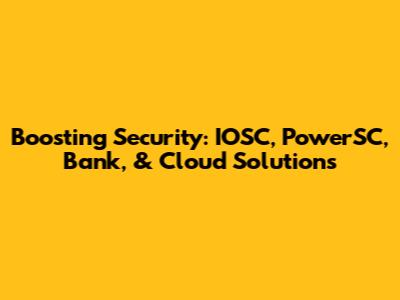 Boosting Security: IOSC, PowerSC, Bank, & Cloud Solutions
