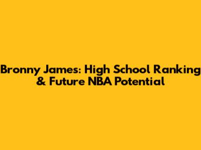 Bronny James: High School Ranking & Future NBA Potential