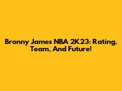 Bronny James NBA 2K23: Rating, Team, And Future!