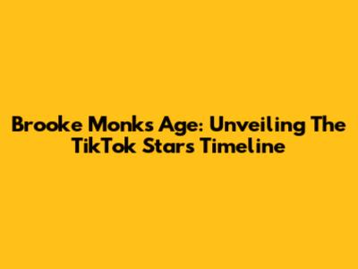 Brooke Monk's Age: Unveiling The TikTok Star's Timeline