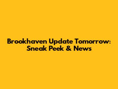 Brookhaven Update Tomorrow: Sneak Peek & News