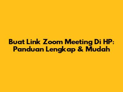 Buat Link Zoom Meeting Di HP: Panduan Lengkap & Mudah