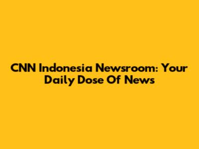 CNN Indonesia Newsroom: Your Daily Dose Of News