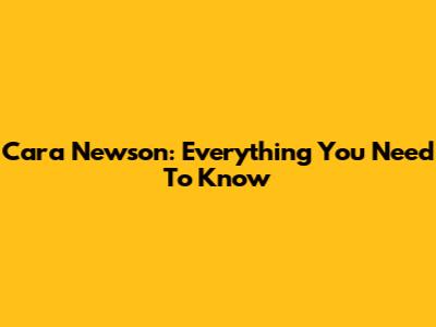 Cara Newson: Everything You Need To Know