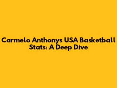 Carmelo Anthony's USA Basketball Stats: A Deep Dive