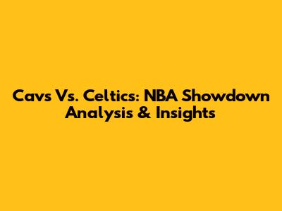 Cavs Vs. Celtics: NBA Showdown Analysis & Insights
