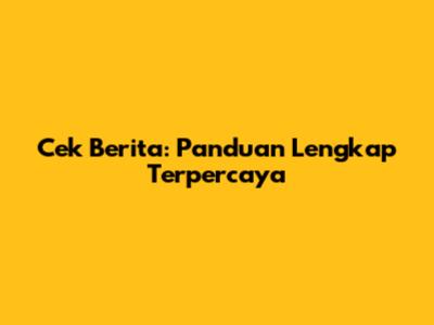 Cek Berita: Panduan Lengkap Terpercaya