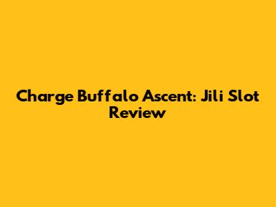 Charge Buffalo Ascent: Jili Slot Review