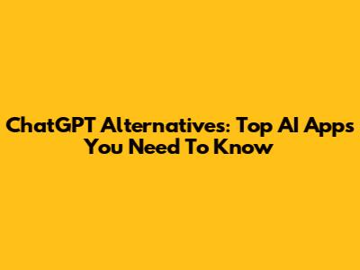ChatGPT Alternatives: Top AI Apps You Need To Know