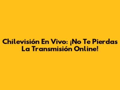 Chilevisión En Vivo: ¡No Te Pierdas La Transmisión Online!