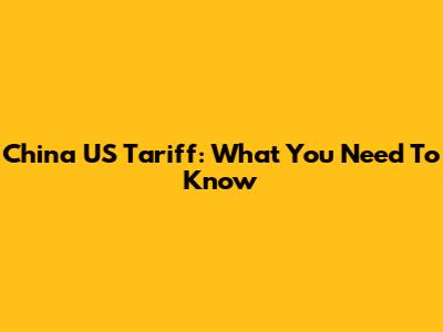 China US Tariff: What You Need To Know