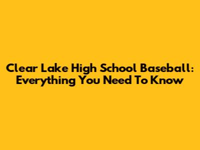 Clear Lake High School Baseball: Everything You Need To Know