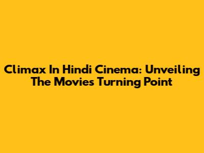 Climax In Hindi Cinema: Unveiling The Movie's Turning Point