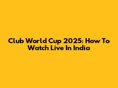 Club World Cup 2025: How To Watch Live In India