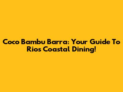 Coco Bambu Barra: Your Guide To Rio's Coastal Dining!