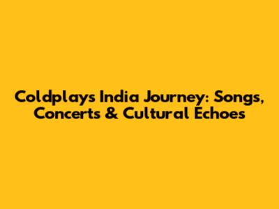Coldplay's India Journey: Songs, Concerts & Cultural Echoes