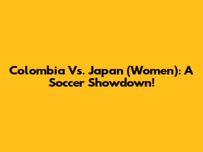 Colombia Vs. Japan (Women): A Soccer Showdown!