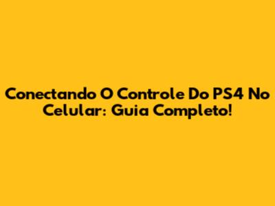 Conectando O Controle Do PS4 No Celular: Guia Completo!