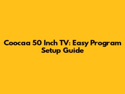 Coocaa 50 Inch TV: Easy Program Setup Guide
