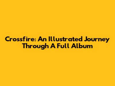 Crossfire: An Illustrated Journey Through A Full Album