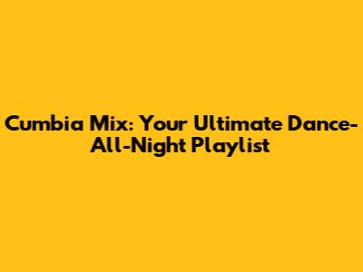 Cumbia Mix: Your Ultimate Dance-All-Night Playlist