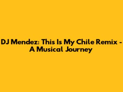 DJ Mendez: This Is My Chile Remix - A Musical Journey