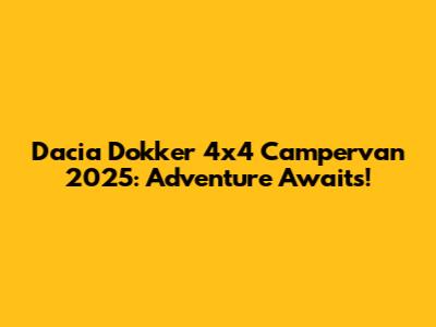 Dacia Dokker 4x4 Campervan 2025: Adventure Awaits!