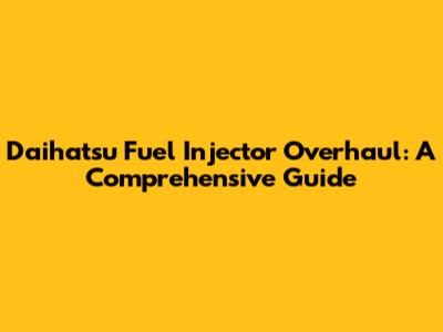 Daihatsu Fuel Injector Overhaul: A Comprehensive Guide