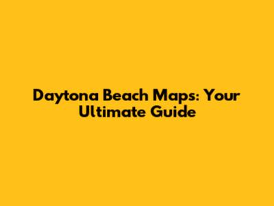 Daytona Beach Maps: Your Ultimate Guide