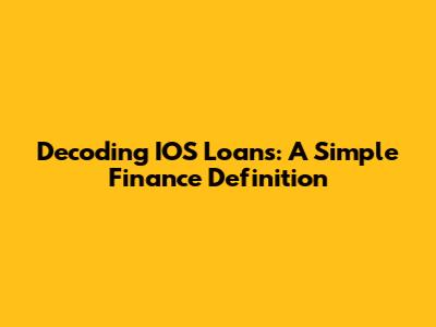 Decoding IOS Loans: A Simple Finance Definition