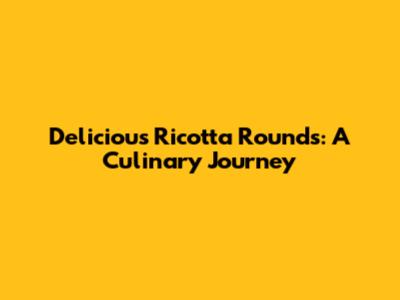 Delicious Ricotta Rounds: A Culinary Journey