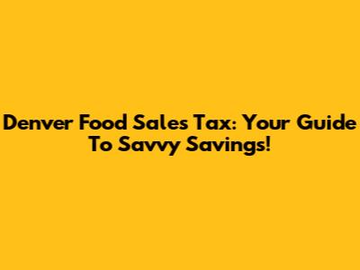 Denver Food Sales Tax: Your Guide To Savvy Savings!