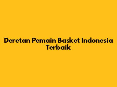 Deretan Pemain Basket Indonesia Terbaik