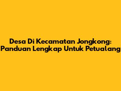 Desa Di Kecamatan Jongkong: Panduan Lengkap Untuk Petualang