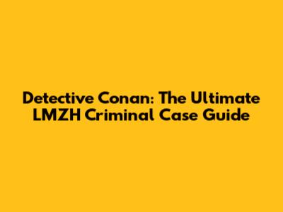 Detective Conan: The Ultimate LMZH Criminal Case Guide