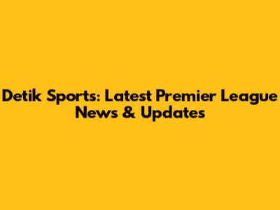 Detik Sports: Latest Premier League News & Updates