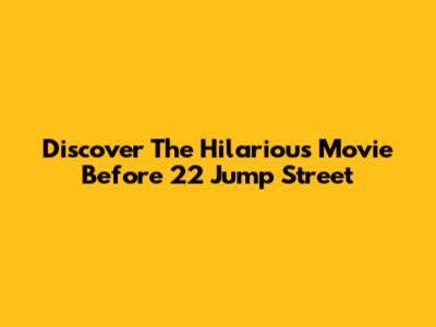 Discover The Hilarious Movie Before 22 Jump Street
