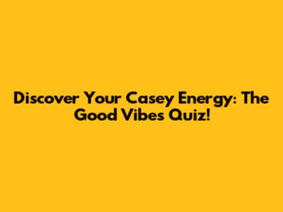 Discover Your "Casey" Energy: The Good Vibes Quiz!