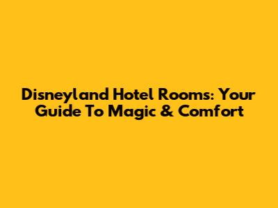 Disneyland Hotel Rooms: Your Guide To Magic & Comfort