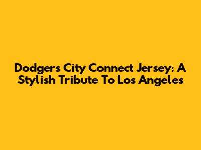 Dodgers City Connect Jersey: A Stylish Tribute To Los Angeles