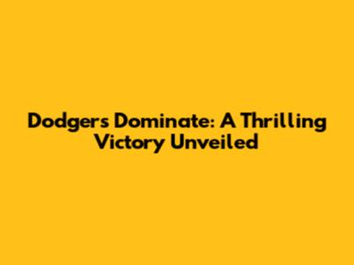 Dodgers Dominate: A Thrilling Victory Unveiled