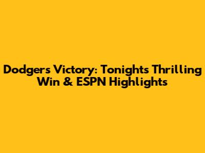 Dodgers Victory: Tonight's Thrilling Win & ESPN Highlights